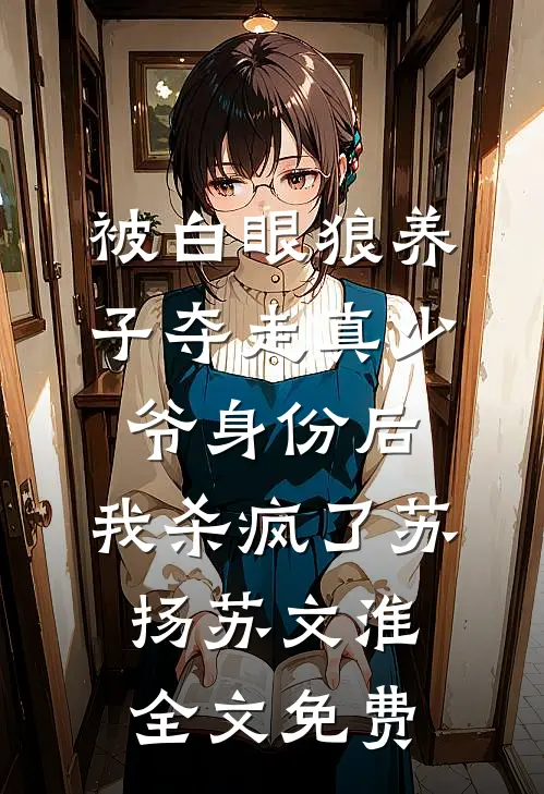 被白眼狼养子夺走真少爷身份后，我杀疯了苏扬苏文淮全文免费
