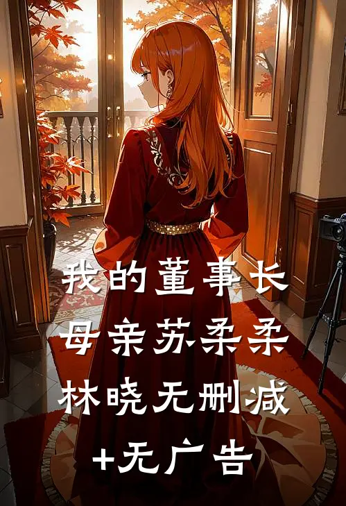我的董事长母亲苏柔柔林晓无删减+无广告