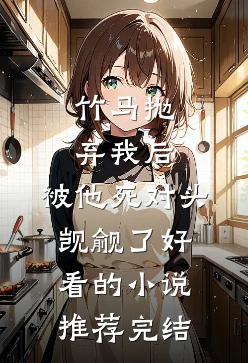 竹马抛弃我后，被他死对头觊觎了好看的小说推荐完结