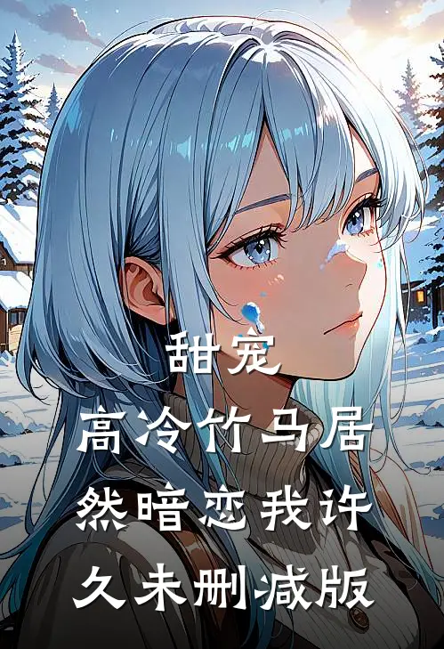 甜宠：高冷竹马居然暗恋我许久未删减版