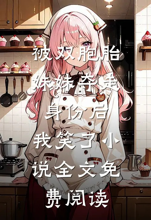 被双胞胎妹妹夺走身份后，我笑了小说全文免费阅读