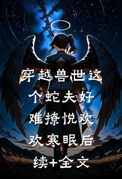 穿越兽世这个蛇夫好难撩悦欢欢寒眠后续+全文