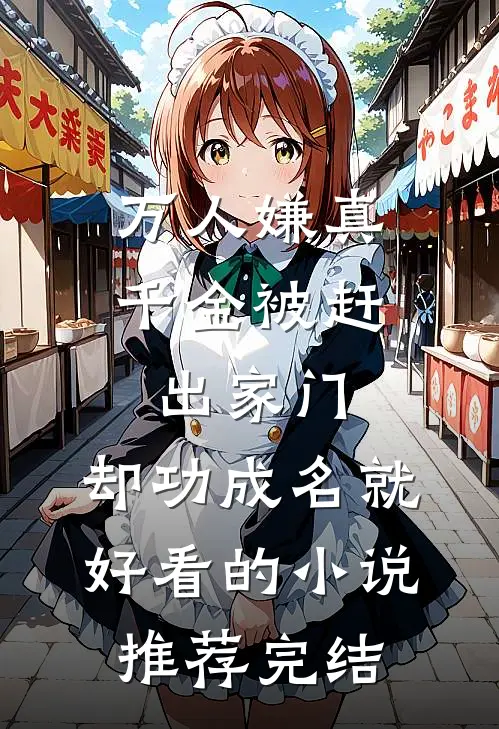 万人嫌真千金被赶出家门，却功成名就好看的小说推荐完结