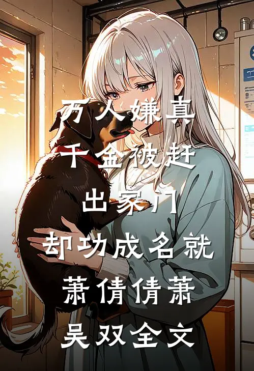 万人嫌真千金被赶出家门，却功成名就萧倩倩萧吴双全文