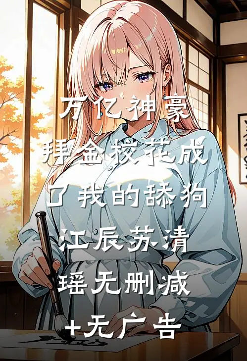 万亿神豪:拜金校花成了我的舔狗江辰苏清瑶无删减+无广告