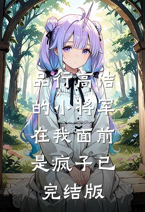 品行高洁的小将军，在我面前是疯子已完结版