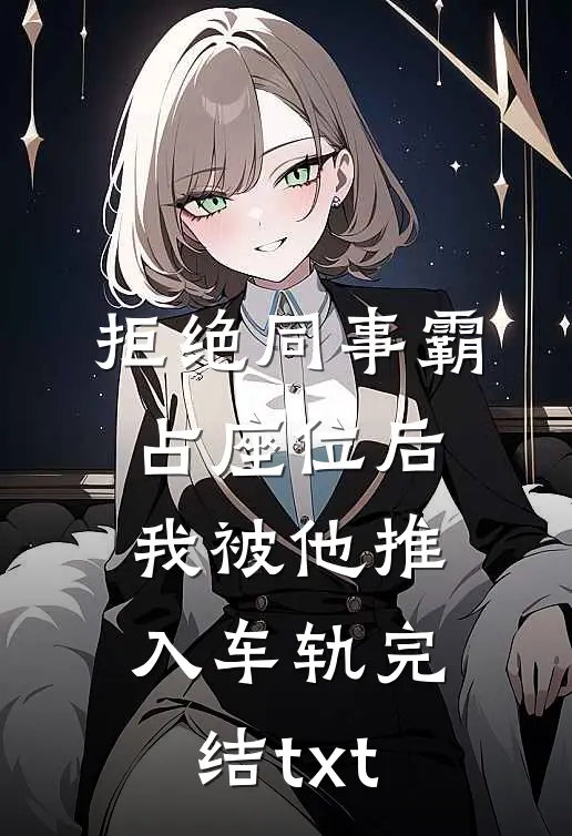 拒绝同事霸占座位后，我被他推入车轨完结txt
