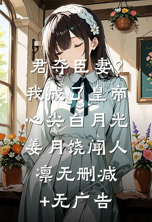 君夺臣妻？我成了皇帝心尖白月光姜月饶闻人凛无删减+无广告