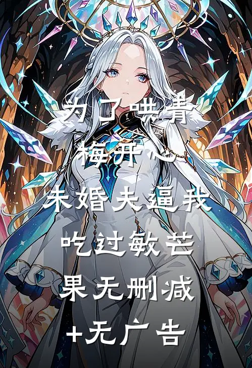 为了哄青梅开心，未婚夫逼我吃过敏芒果无删减+无广告
