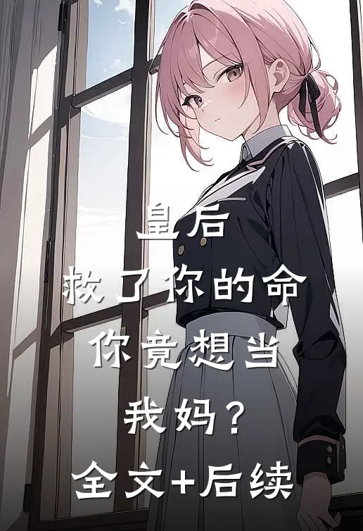 皇后，救了你的命，你竟想当我妈？全文+后续