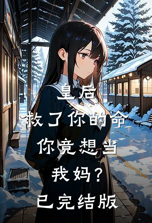 皇后，救了你的命，你竟想当我妈？已完结版