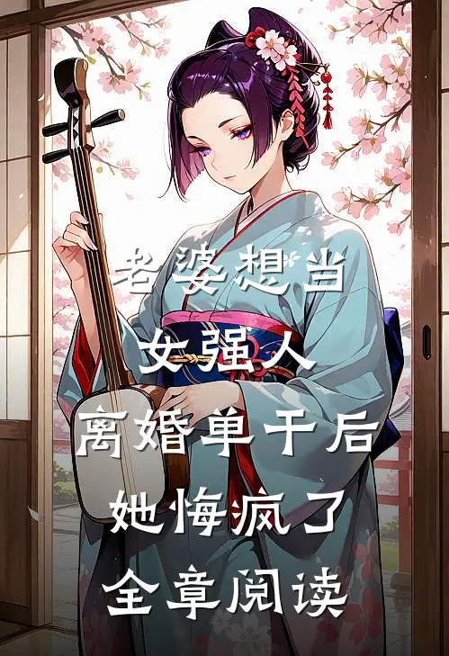 老婆想当女强人，离婚单干后她悔疯了全章阅读