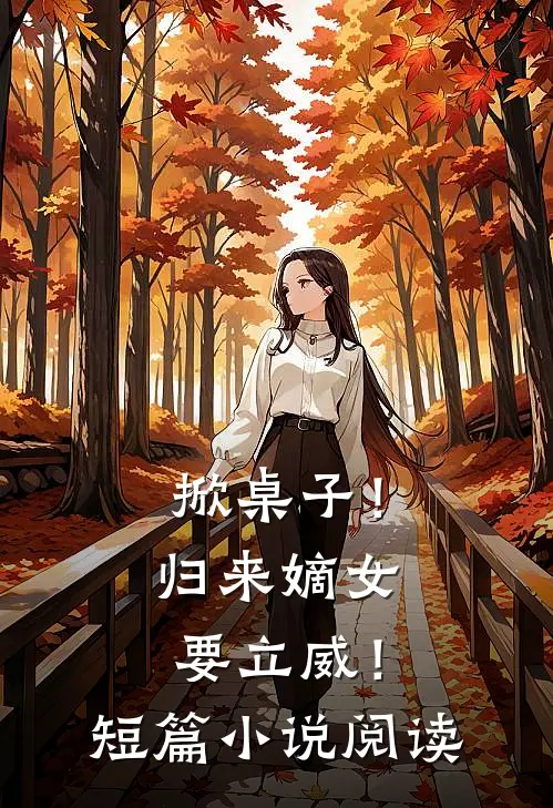 掀桌子！归来嫡女要立威！短篇小说阅读
