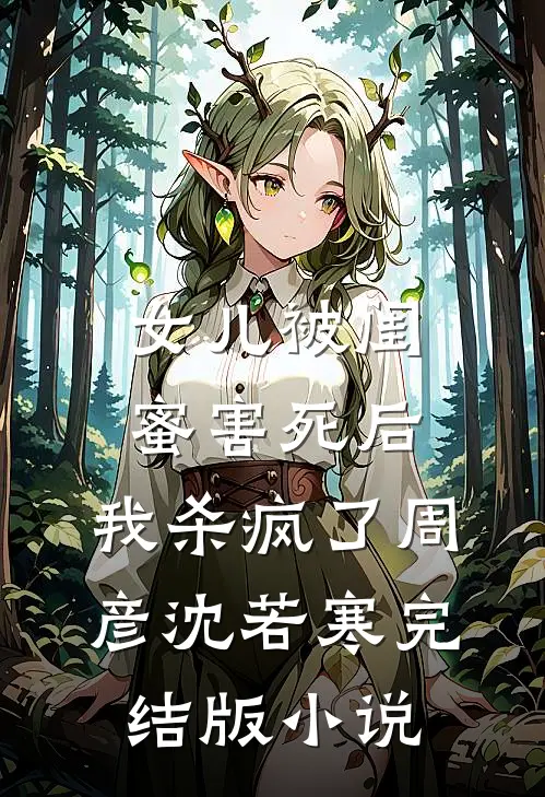 女儿被闺蜜害死后，我杀疯了周彦沈若寒完结版小说