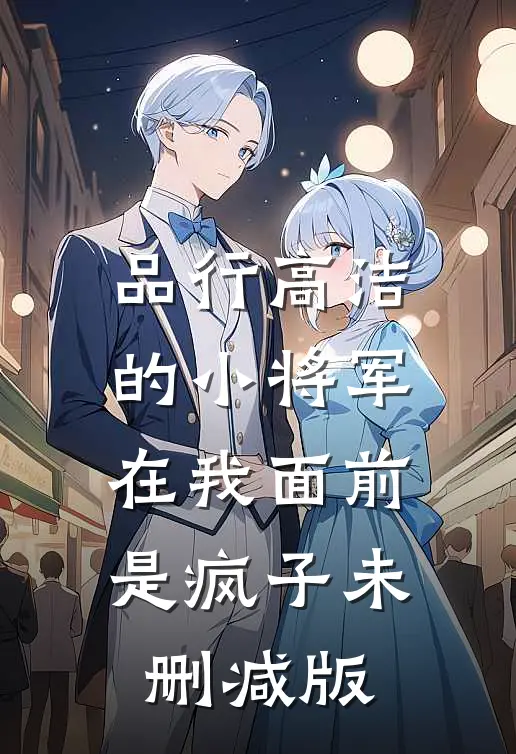 品行高洁的小将军，在我面前是疯子未删减版