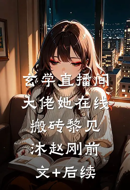 玄学直播间：大佬她在线搬砖黎见沐赵刚前文+后续