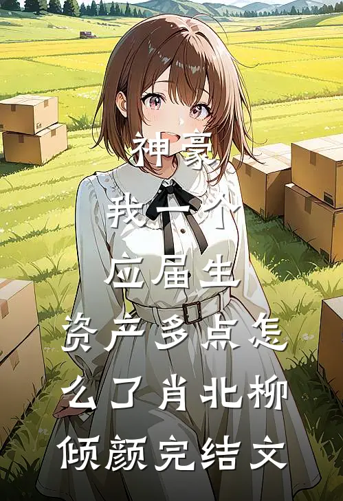 神豪：我一个应届生，资产多点怎么了肖北柳倾颜完结文