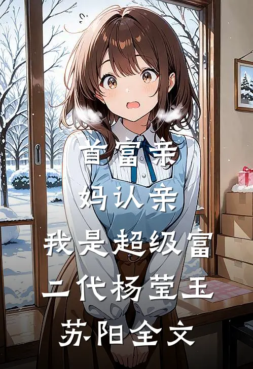首富亲妈认亲：我是超级富二代杨莹玉苏阳全文