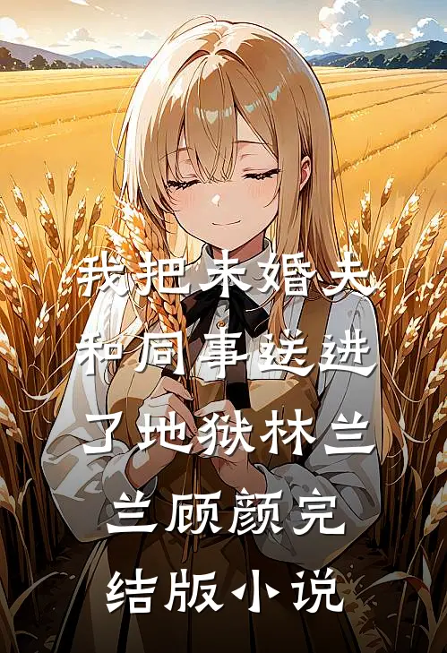 我把未婚夫和同事送进了地狱林兰兰顾颜完结版小说