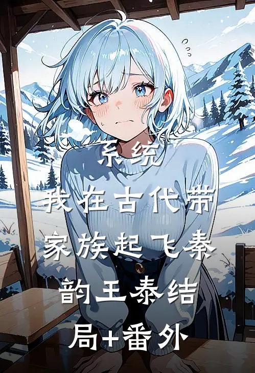 系统：我在古代带家族起飞秦韵王泰结局+番外