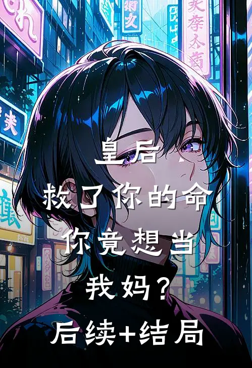 皇后，救了你的命，你竟想当我妈？后续+结局
