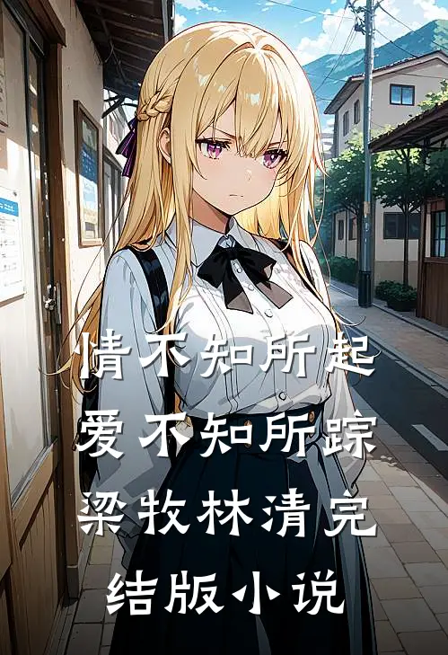 情不知所起，爱不知所踪梁牧林清完结版小说