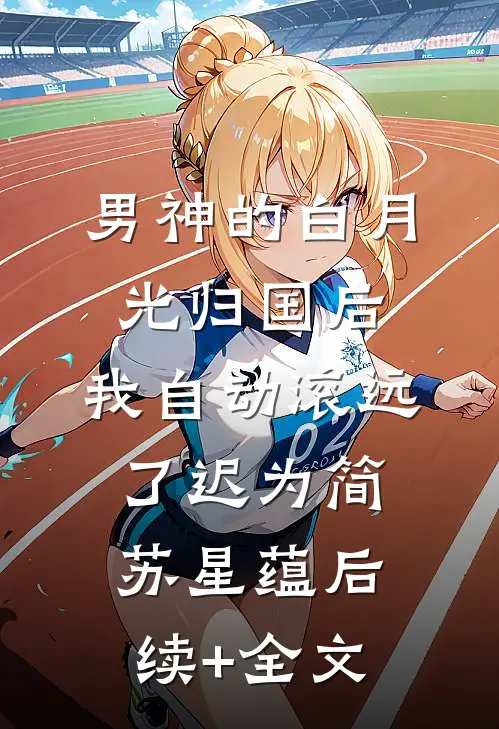 男神的白月光归国后，我自动滚远了迟为简苏星蕴后续+全文