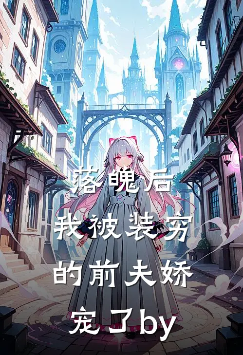 落魄后，我被装穷的前夫娇宠了by