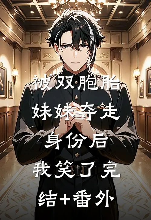 被双胞胎妹妹夺走身份后，我笑了完结+番外