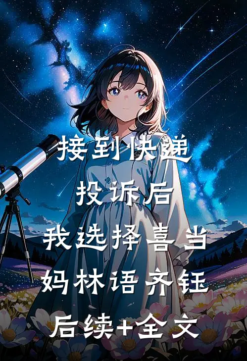 接到快递投诉后，我选择喜当妈林语齐钰后续+全文