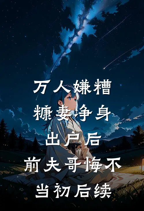 万人嫌糟糠妻净身出户后，前夫哥悔不当初后续