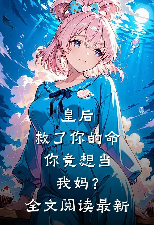 皇后，救了你的命，你竟想当我妈？全文阅读最新