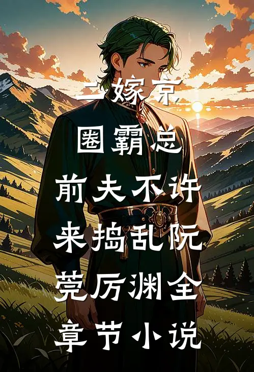 二嫁京圈霸总，前夫不许来捣乱阮莞厉渊全章节小说