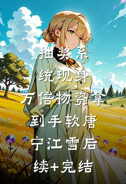 抽奖系统现身，万倍物资拿到手软唐宁江雪后续+完结