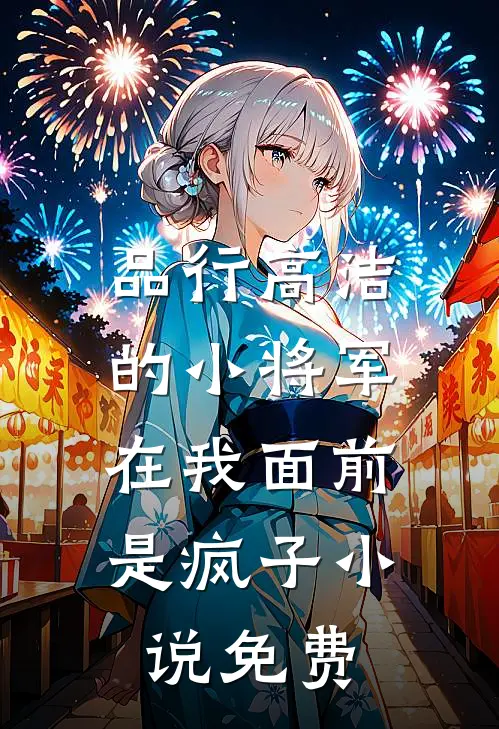 品行高洁的小将军，在我面前是疯子小说免费