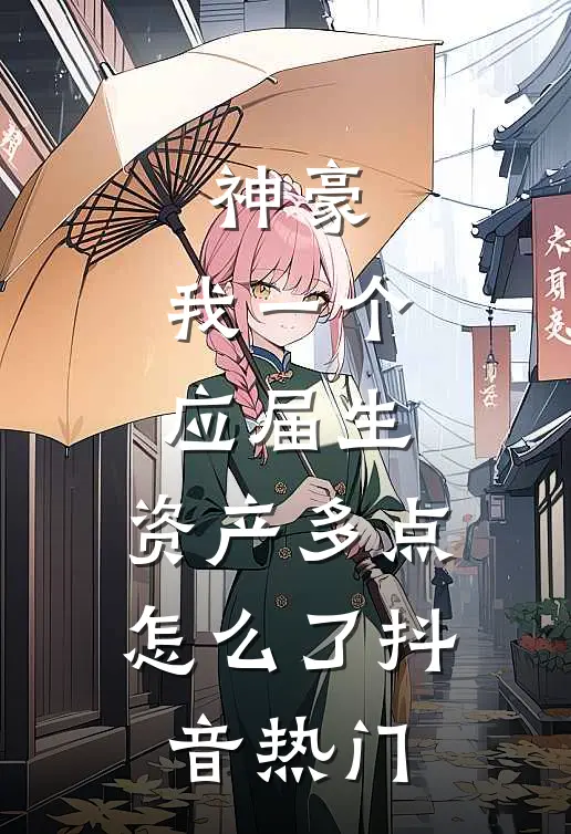 神豪：我一个应届生，资产多点怎么了抖音热门
