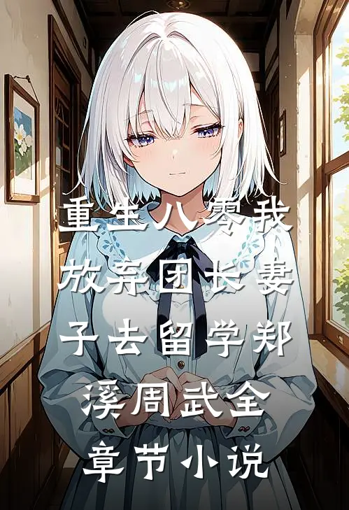 重生八零我放弃团长妻子去留学郑溪周武全章节小说