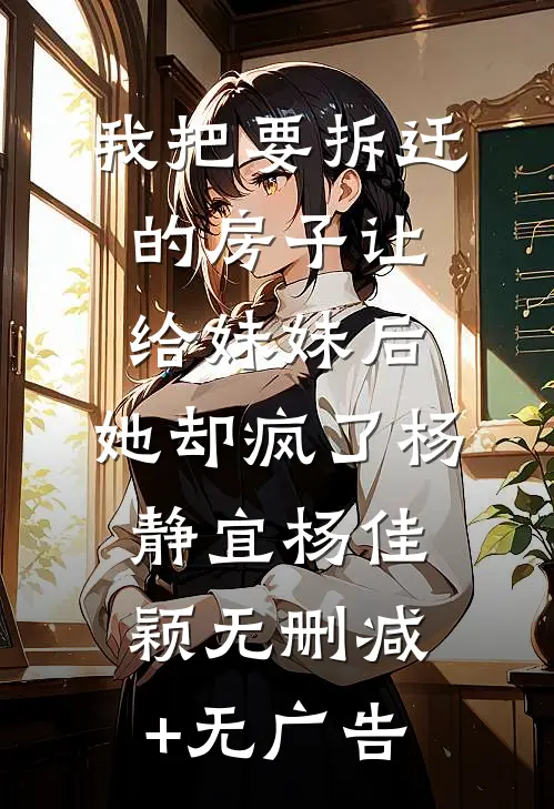 我把要拆迁的房子让给妹妹后，她却疯了杨静宜杨佳颖无删减+无广告