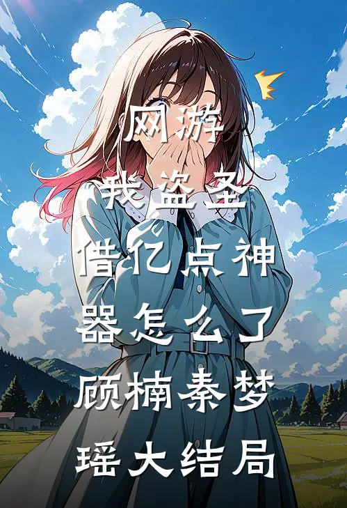 网游：我盗圣，借亿点神器怎么了顾楠秦梦瑶大结局