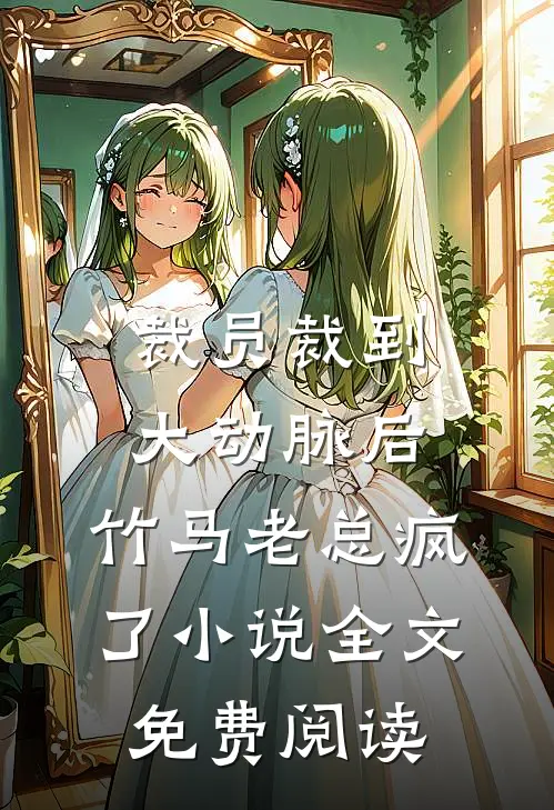 裁员裁到大动脉后，竹马老总疯了小说全文免费阅读