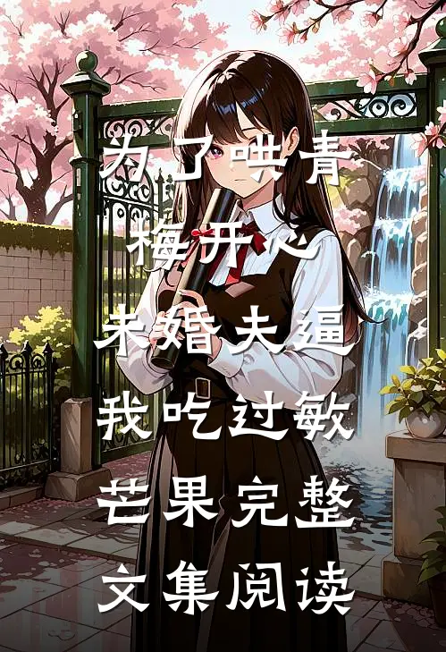 为了哄青梅开心，未婚夫逼我吃过敏芒果完整文集阅读
