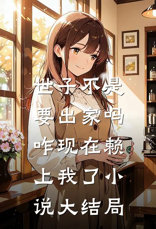 世子不是要出家吗，咋现在赖上我了小说大结局