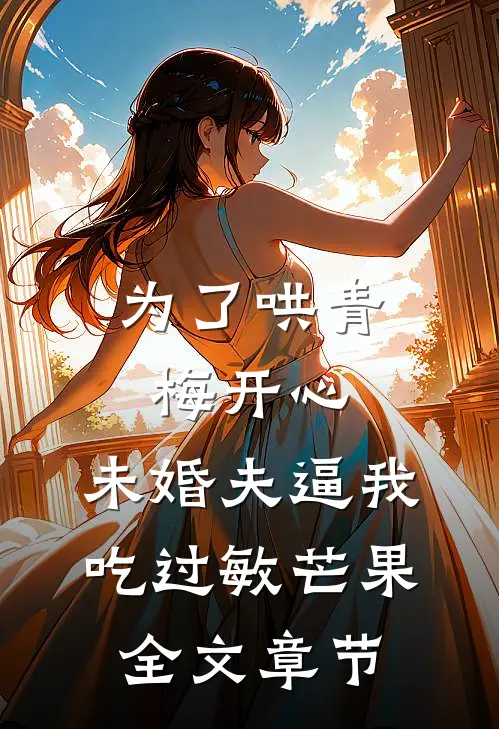 为了哄青梅开心，未婚夫逼我吃过敏芒果全文章节