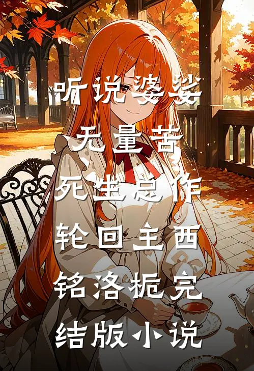 听说婆娑无量苦，死生总作轮回主西铭洛栀完结版小说