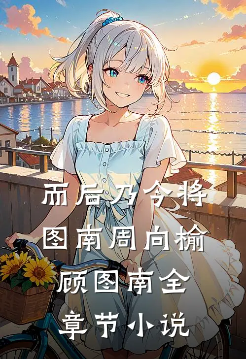 而后乃今将图南周向榆顾图南全章节小说