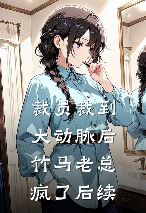 裁员裁到大动脉后，竹马老总疯了后续