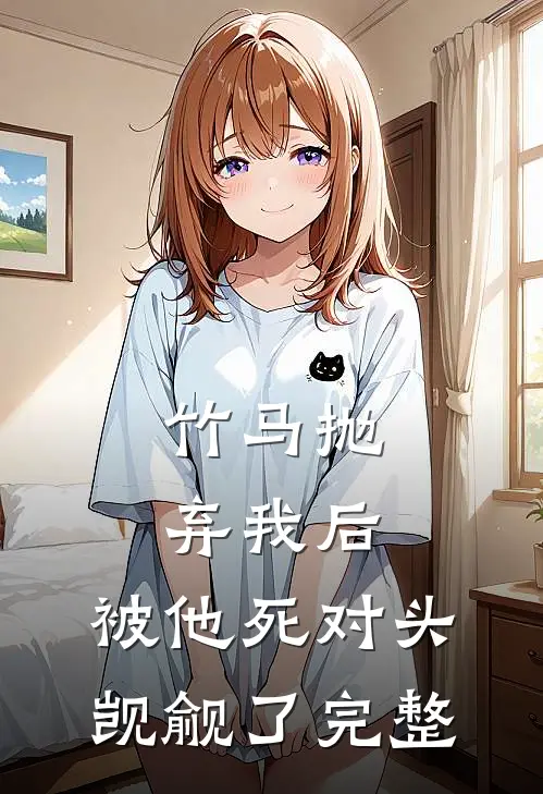 竹马抛弃我后，被他死对头觊觎了完整