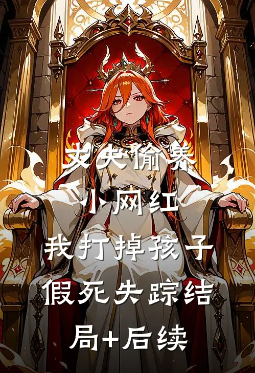 丈夫偷养小网红，我打掉孩子假死失踪结局+后续