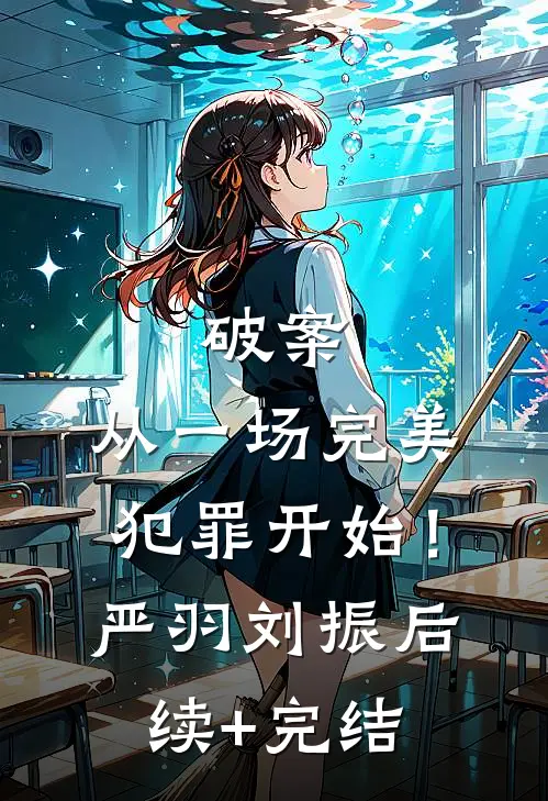 破案：从一场完美犯罪开始！严羽刘振后续+完结