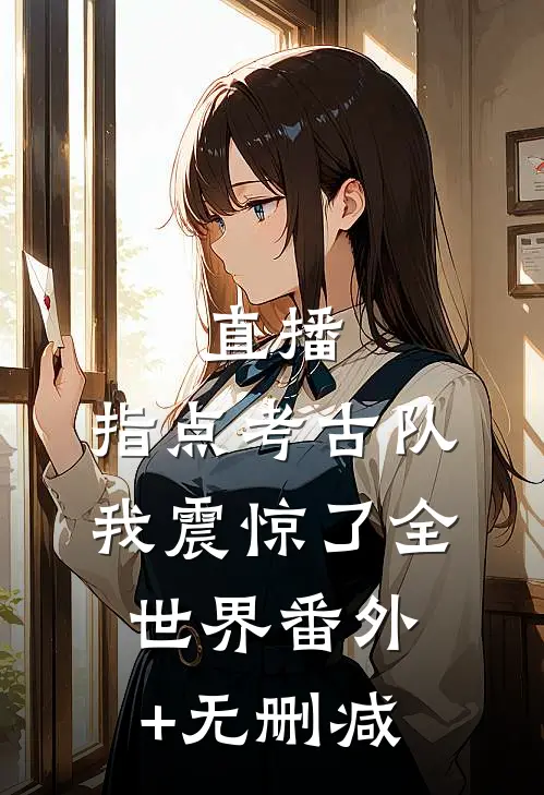 直播：指点考古队，我震惊了全世界番外+无删减